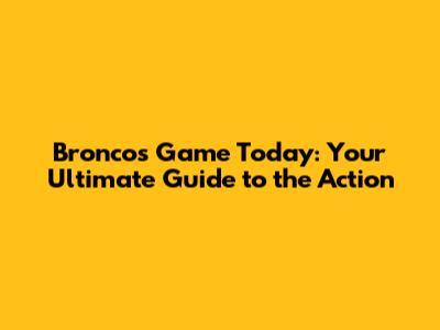 Broncos Game Today: Your Ultimate Guide to the Action