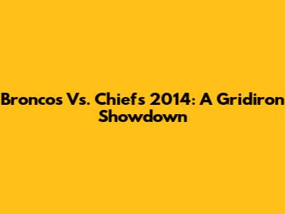 Broncos Vs. Chiefs 2014: A Gridiron Showdown