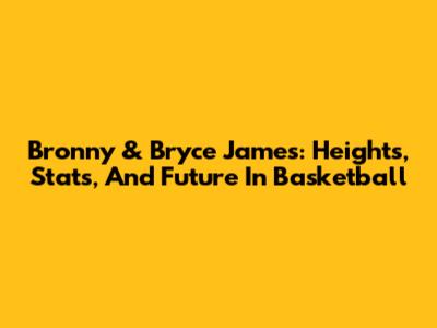 Bronny & Bryce James: Heights, Stats, And Future In Basketball