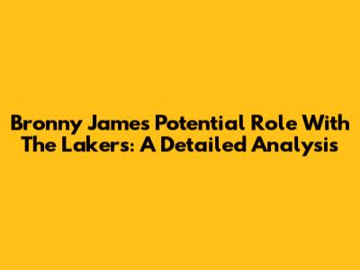 Bronny James' Potential Role With The Lakers: A Detailed Analysis