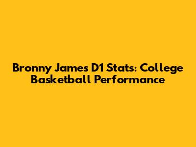 Bronny James D1 Stats: College Basketball Performance