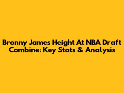 Bronny James Height At NBA Draft Combine: Key Stats & Analysis