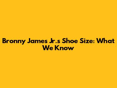 Bronny James Jr.'s Shoe Size: What We Know