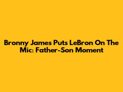 Bronny James Puts LeBron On The Mic: Father-Son Moment