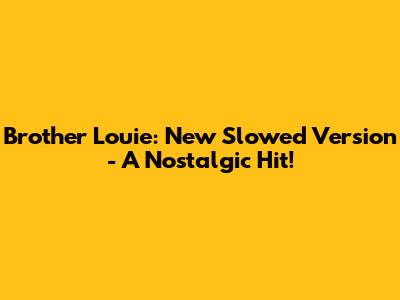 Brother Louie: New Slowed Version - A Nostalgic Hit!