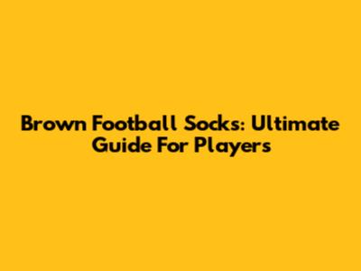 Brown Football Socks: Ultimate Guide For Players