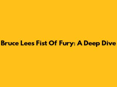 Bruce Lee's Fist Of Fury: A Deep Dive