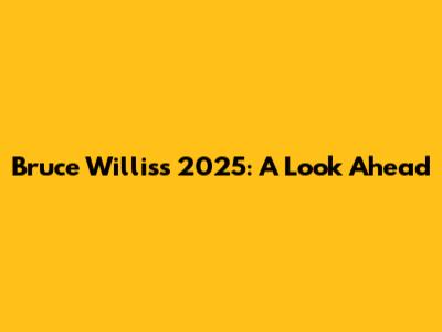 Bruce Willis's 2025: A Look Ahead