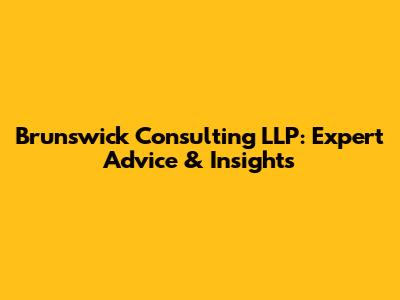 Brunswick Consulting LLP: Expert Advice & Insights