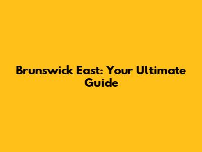 Brunswick East: Your Ultimate Guide