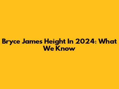 Bryce James' Height In 2024: What We Know
