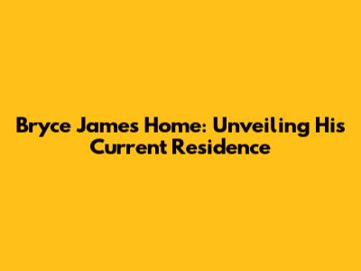 Bryce James' Home: Unveiling His Current Residence