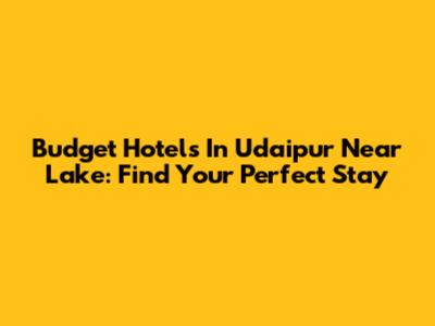 Budget Hotels In Udaipur Near Lake: Find Your Perfect Stay