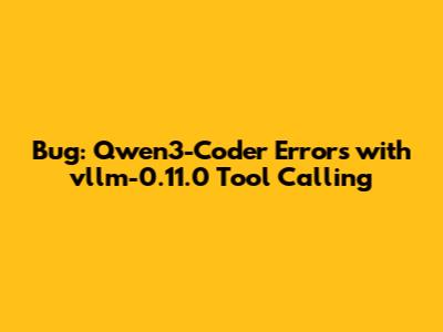 Bug: Qwen3-Coder Errors with vllm-0.11.0 Tool Calling
