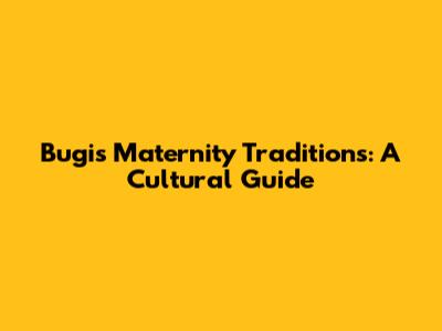 Bugis Maternity Traditions: A Cultural Guide