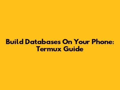 Build Databases On Your Phone: Termux Guide