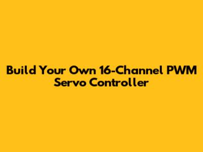 Build Your Own 16-Channel PWM Servo Controller
