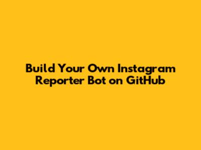 Build Your Own Instagram Reporter Bot on GitHub