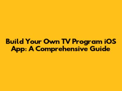 Build Your Own TV Program iOS App: A Comprehensive Guide