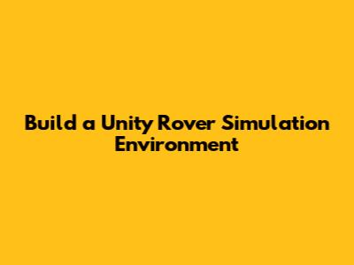 Build a Unity Rover Simulation Environment