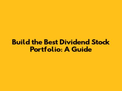 Build the Best Dividend Stock Portfolio: A Guide