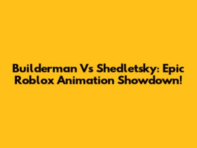 Builderman Vs Shedletsky: Epic Roblox Animation Showdown!