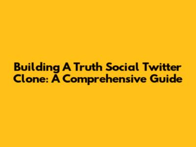 Building A Truth Social Twitter Clone: A Comprehensive Guide