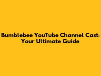 Bumblebee YouTube Channel Cast: Your Ultimate Guide