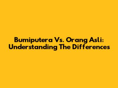 Bumiputera Vs. Orang Asli: Understanding The Differences