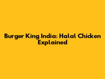 Burger King India: Halal Chicken Explained