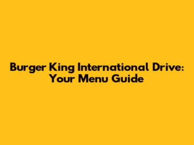Burger King International Drive: Your Menu Guide