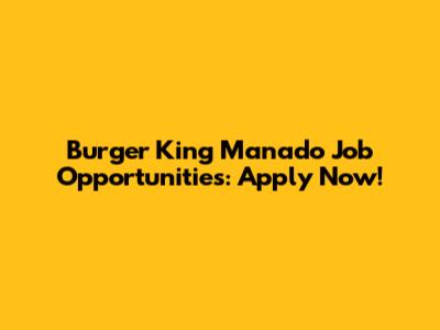 Burger King Manado Job Opportunities: Apply Now!