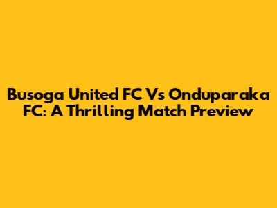 Busoga United FC Vs Onduparaka FC: A Thrilling Match Preview