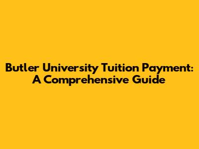 Butler University Tuition Payment: A Comprehensive Guide