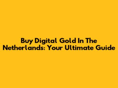 Buy Digital Gold In The Netherlands: Your Ultimate Guide