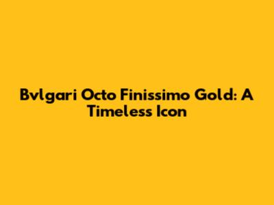 Bvlgari Octo Finissimo Gold: A Timeless Icon