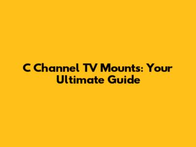 C Channel TV Mounts: Your Ultimate Guide
