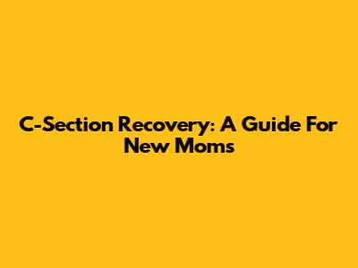 C-Section Recovery: A Guide For New Moms