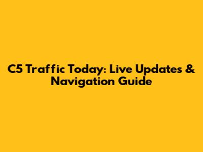 C5 Traffic Today: Live Updates & Navigation Guide