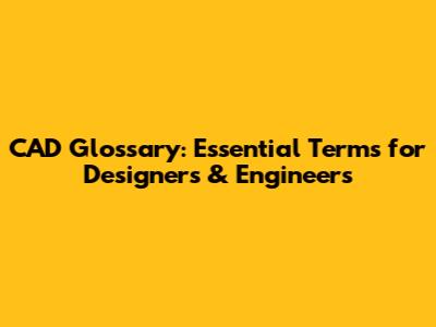CAD Glossary: Essential Terms for Designers & Engineers