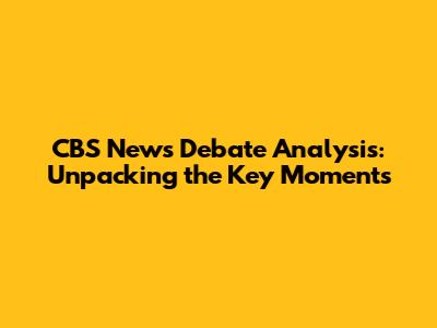 CBS News Debate Analysis: Unpacking the Key Moments