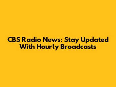 CBS Radio News: Stay Updated With Hourly Broadcasts