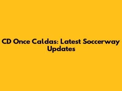CD Once Caldas: Latest Soccerway Updates