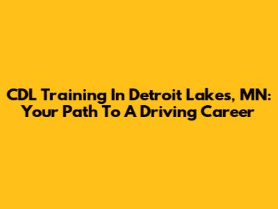 CDL Training In Detroit Lakes, MN: Your Path To A Driving Career