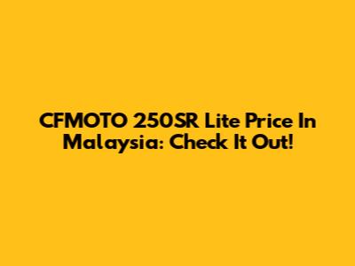 CFMOTO 250SR Lite Price In Malaysia: Check It Out!