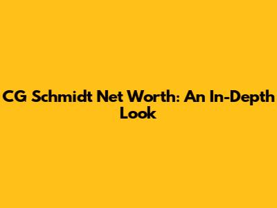 CG Schmidt Net Worth: An In-Depth Look