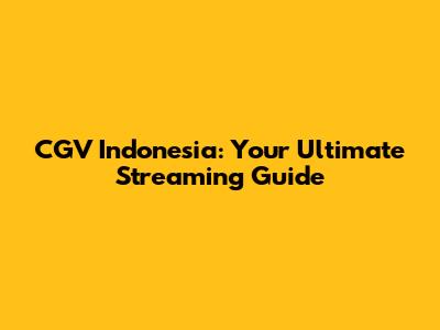 CGV Indonesia: Your Ultimate Streaming Guide