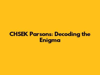 CHSEK Parsons: Decoding the Enigma
