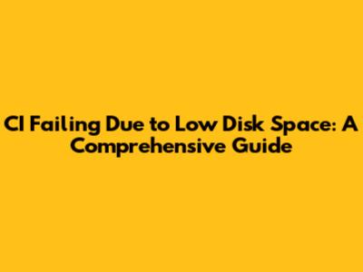 CI Failing Due to Low Disk Space: A Comprehensive Guide
