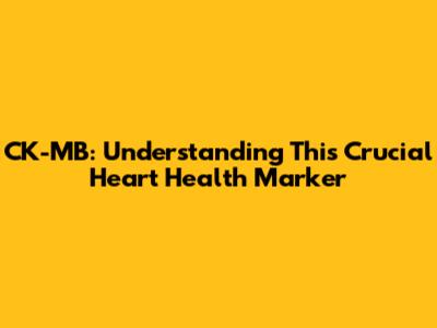 CK-MB: Understanding This Crucial Heart Health Marker